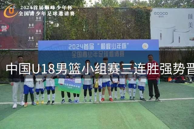 中国U18男篮小组赛三连胜强势晋级 李俊贤全能表现助队大胜伊朗