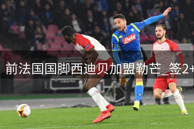 前法国国脚西迪贝加盟勒芒 签2+1合同将披19号战袍