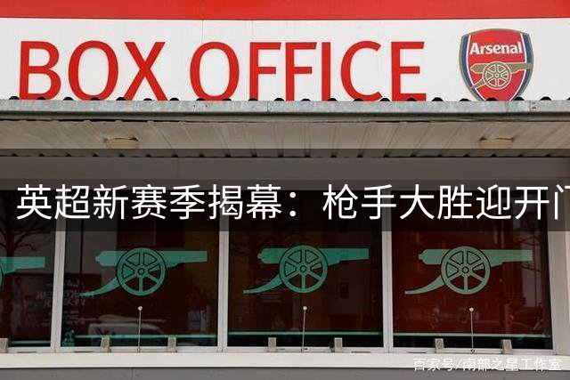 英超新赛季揭幕：枪手大胜迎开门红 C罗替补建功曼联重磅引援